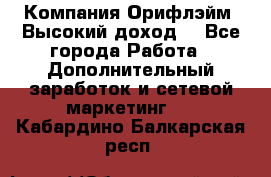 Компания Орифлэйм. Высокий доход. - Все города Работа » Дополнительный заработок и сетевой маркетинг   . Кабардино-Балкарская респ.